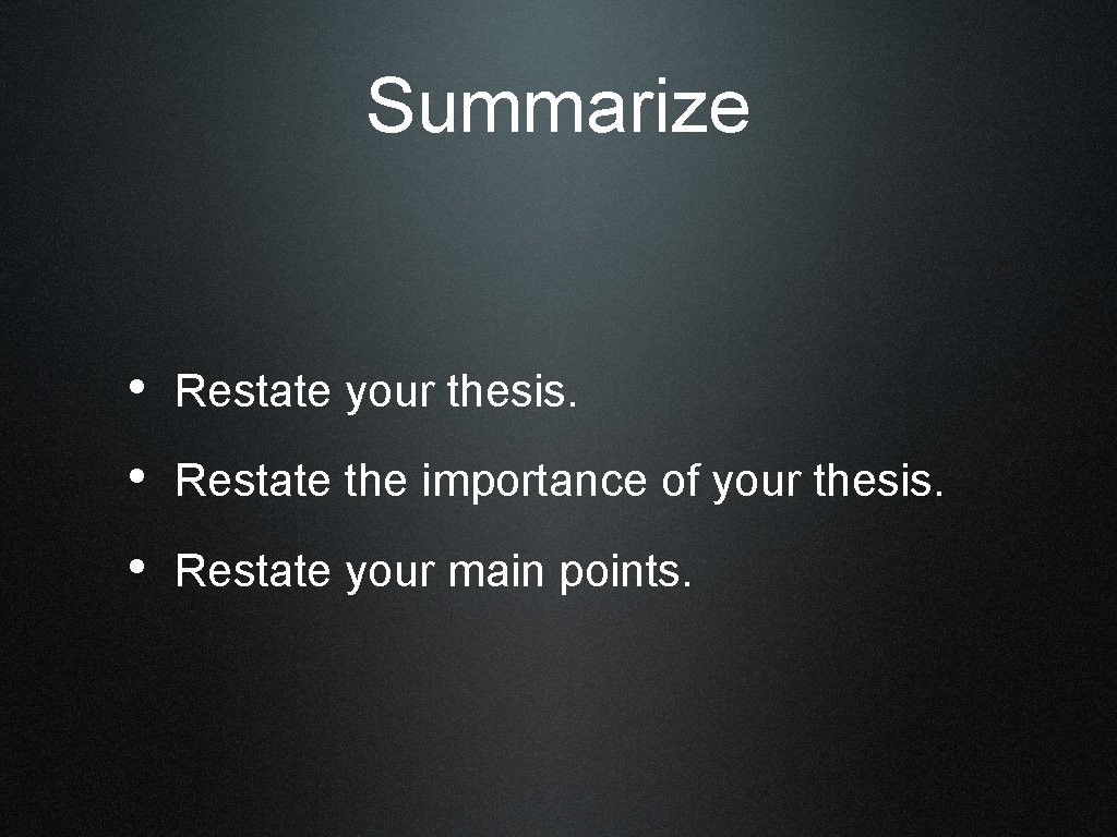 Summarize • Restate your thesis. • Restate the importance of your thesis. • Restate