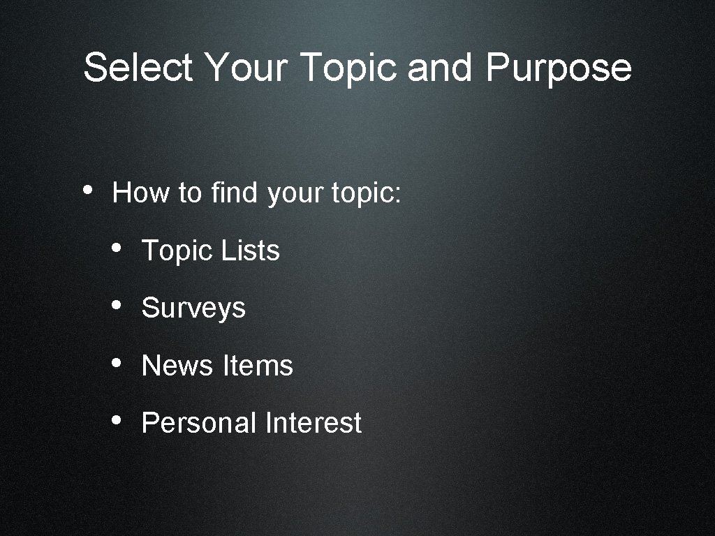 Select Your Topic and Purpose • How to find your topic: • Topic Lists