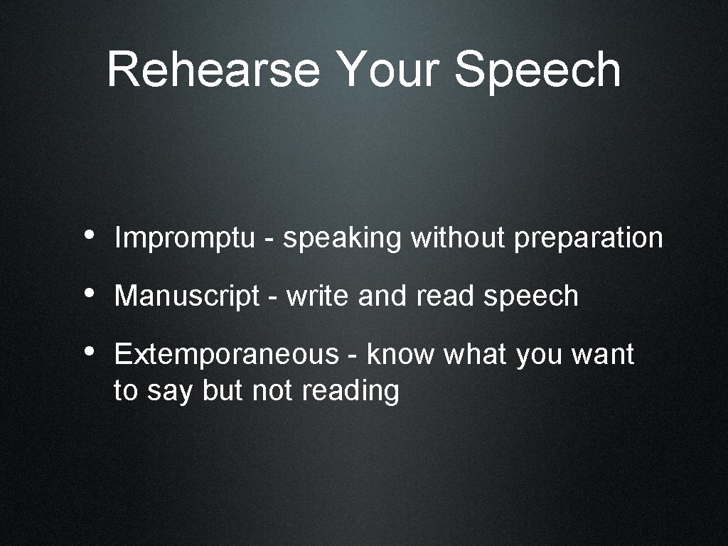 Rehearse Your Speech • Impromptu - speaking without preparation • Manuscript - write and