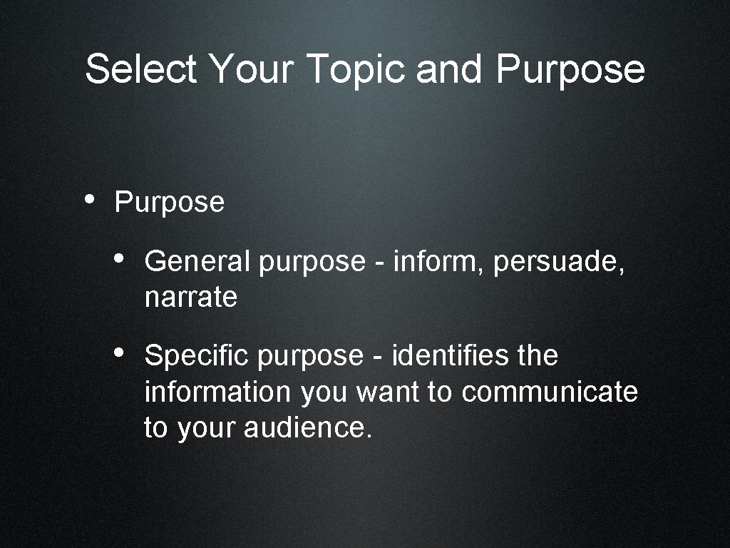 Select Your Topic and Purpose • General purpose - inform, persuade, narrate • Specific