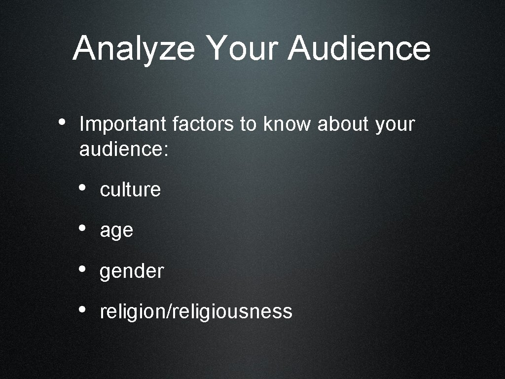 Analyze Your Audience • Important factors to know about your audience: • culture •