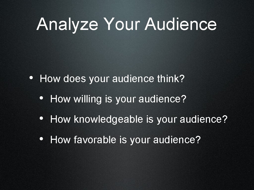 Analyze Your Audience • How does your audience think? • How willing is your