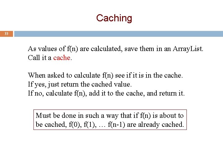 Caching 33 As values of f(n) are calculated, save them in an Array. List.