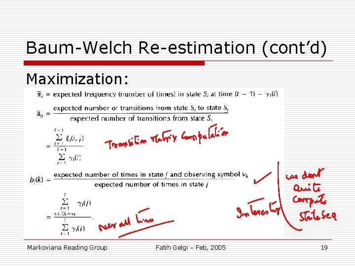 Baum-Welch Re-estimation (cont’d) Maximization: Markoviana Reading Group Fatih Gelgi – Feb, 2005 19 
