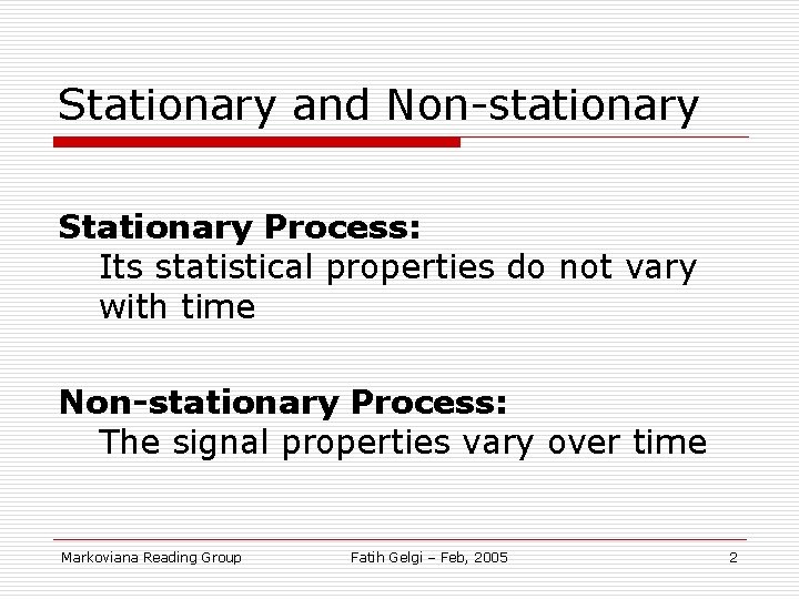 Stationary and Non-stationary Stationary Process: Its statistical properties do not vary with time Non-stationary