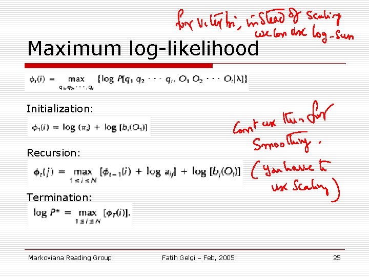 Maximum log-likelihood Initialization: Recursion: Termination: Markoviana Reading Group Fatih Gelgi – Feb, 2005 25