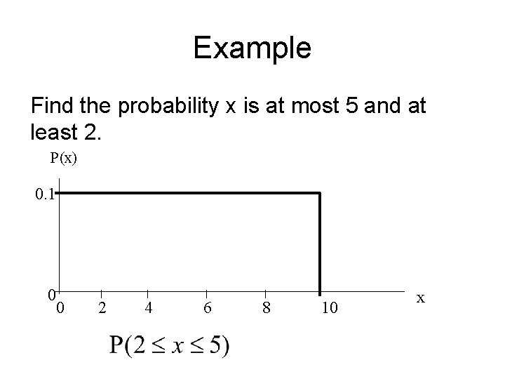 Example Find the probability x is at most 5 and at least 2. P(x) Example Find the probability x is at most 5 and at least 2. P(x)