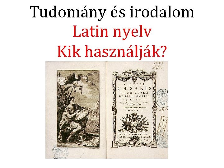 Tudomány és irodalom Latin nyelv Kik használják? 