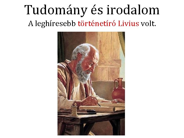 Tudomány és irodalom A leghíresebb történetíró Livius volt. 