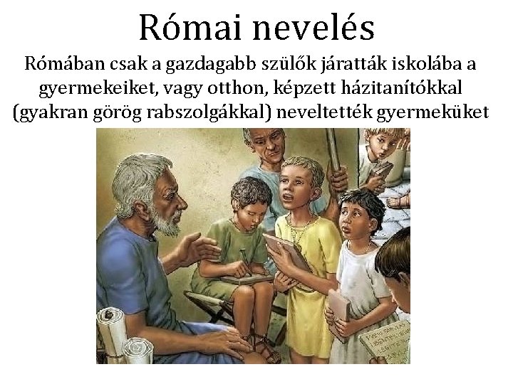 Római nevelés Rómában csak a gazdagabb szülők járatták iskolába a gyermekeiket, vagy otthon, képzett