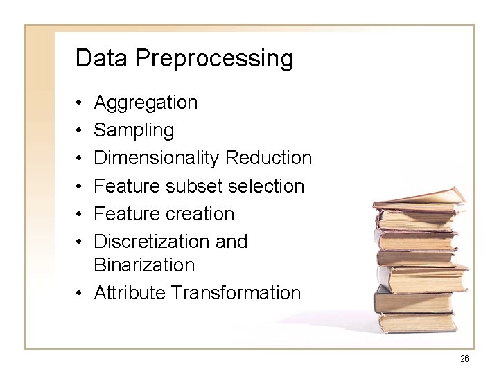 Data Preprocessing • • • Aggregation Sampling Dimensionality Reduction Feature subset selection Feature creation