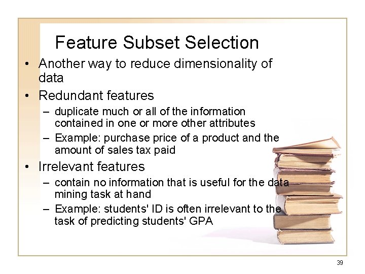 Feature Subset Selection • Another way to reduce dimensionality of data • Redundant features