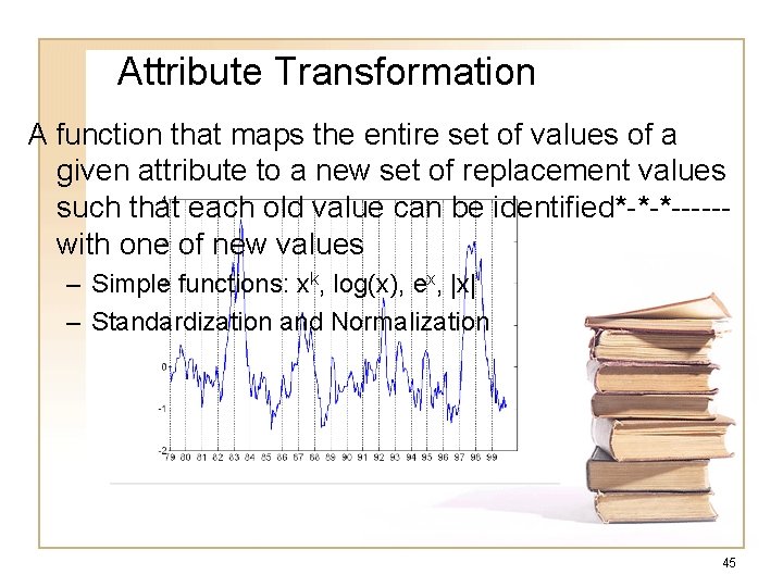 Attribute Transformation A function that maps the entire set of values of a given