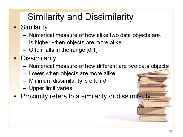 Similarity and Dissimilarity • Similarity – Numerical measure of how alike two data objects