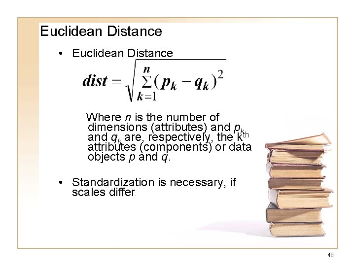 Euclidean Distance • Euclidean Distance Where n is the number of dimensions (attributes) and