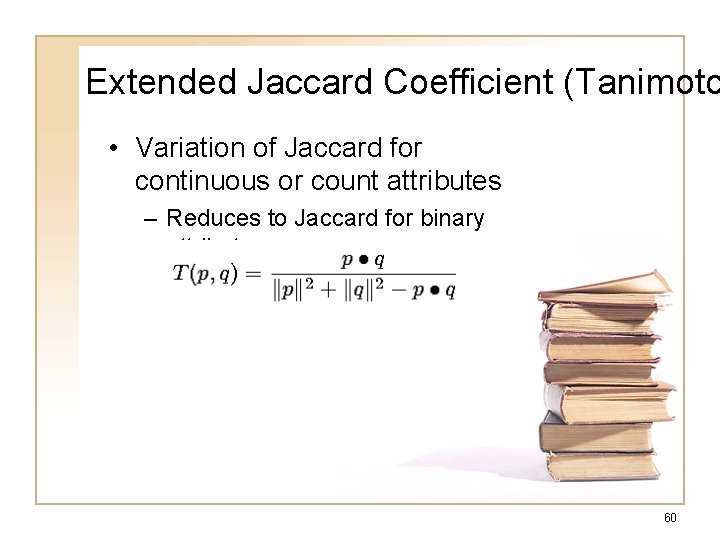 Extended Jaccard Coefficient (Tanimoto • Variation of Jaccard for continuous or count attributes –