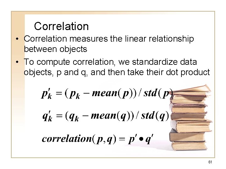 Correlation • Correlation measures the linear relationship between objects • To compute correlation, we