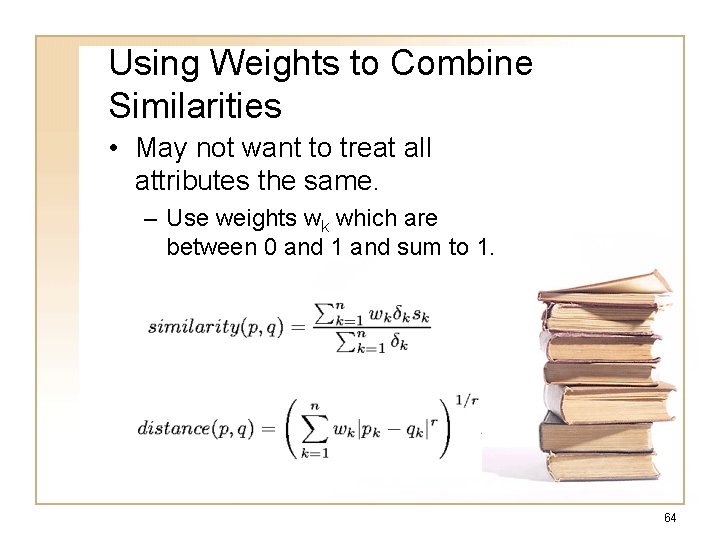 Using Weights to Combine Similarities • May not want to treat all attributes the