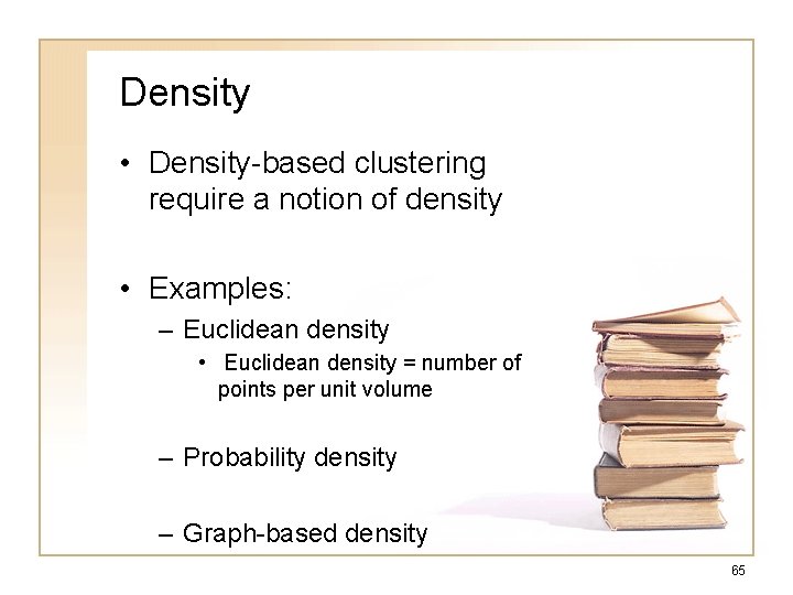 Density • Density-based clustering require a notion of density • Examples: – Euclidean density