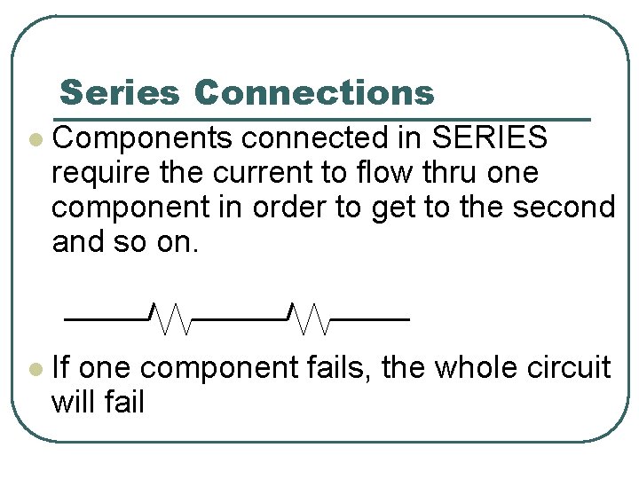 Series Connections l Components connected in SERIES require the current to flow thru one