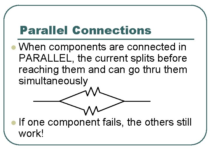 Parallel Connections l When components are connected in PARALLEL, the current splits before reaching