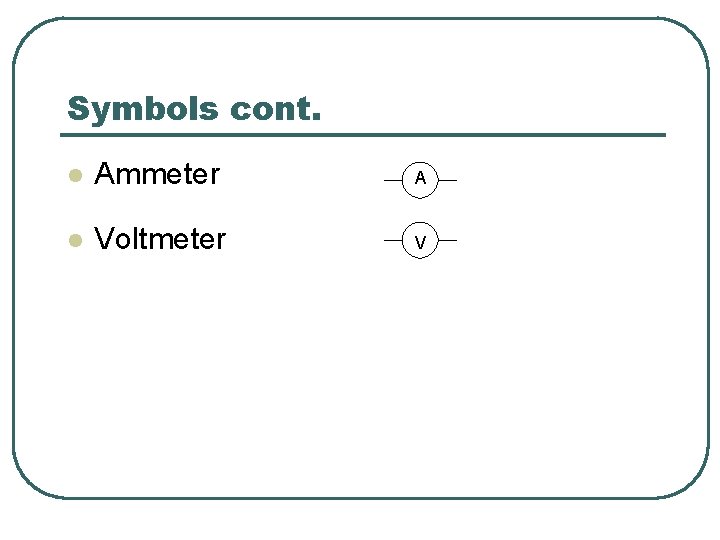 Symbols cont. l Ammeter A l Voltmeter V 