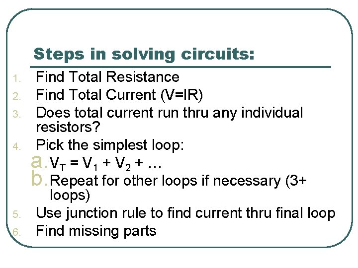 Steps in solving circuits: 1. 2. 3. 4. 5. 6. Find Total Resistance Find