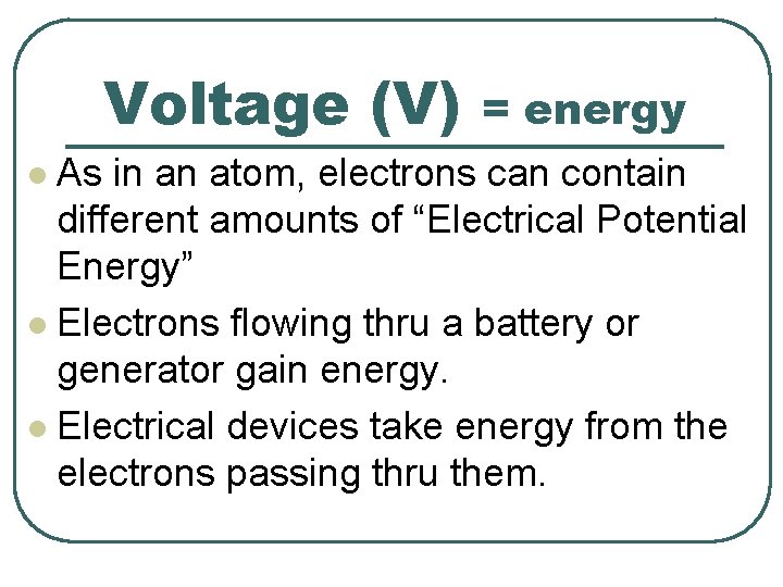 Voltage (V) = energy As in an atom, electrons can contain different amounts of