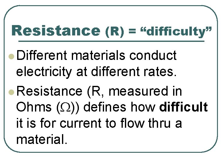 Resistance (R) = “difficulty” l Different materials conduct electricity at different rates. l Resistance
