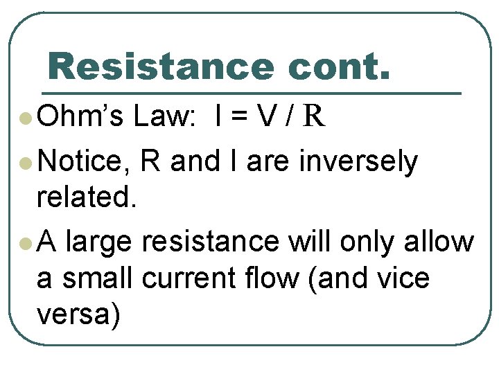 Resistance cont. Law: I = V / R l Notice, R and I are