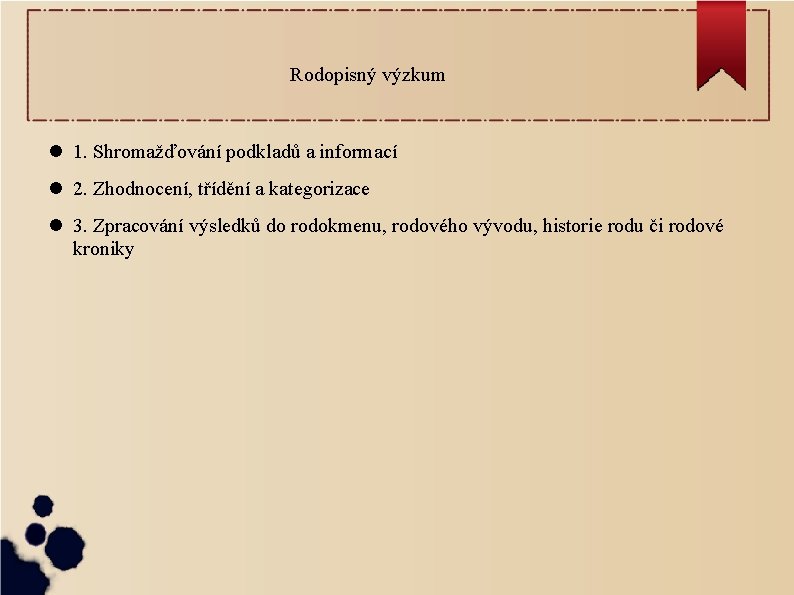 Rodopisný výzkum 1. Shromažďování podkladů a informací 2. Zhodnocení, třídění a kategorizace 3. Zpracování