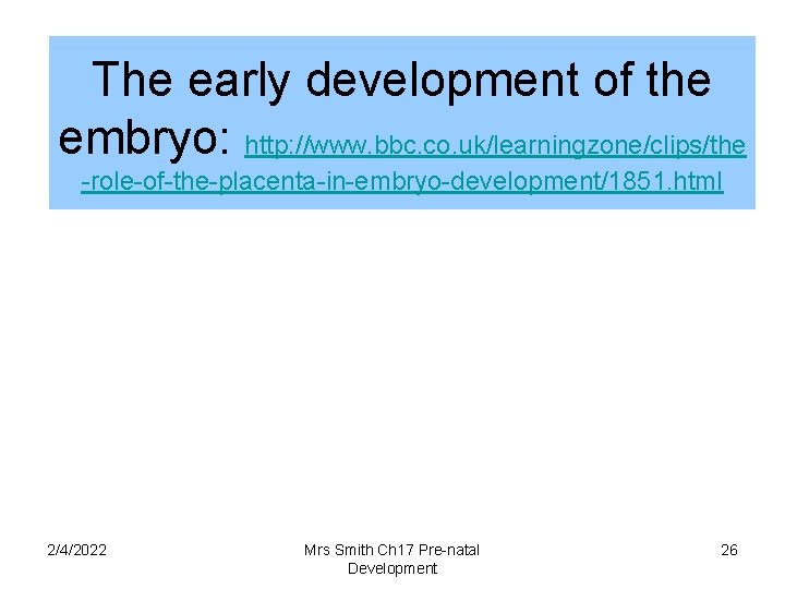 The early development of the embryo: http: //www. bbc. co. uk/learningzone/clips/the -role-of-the-placenta-in-embryo-development/1851. html 2/4/2022