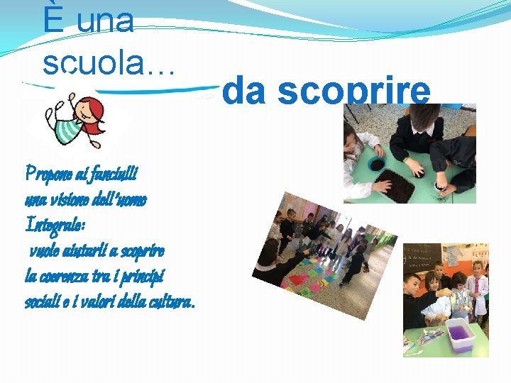 È una scuola… Propone ai fanciulli una visione dell’uomo Integrale: vuole aiutarli a scoprire