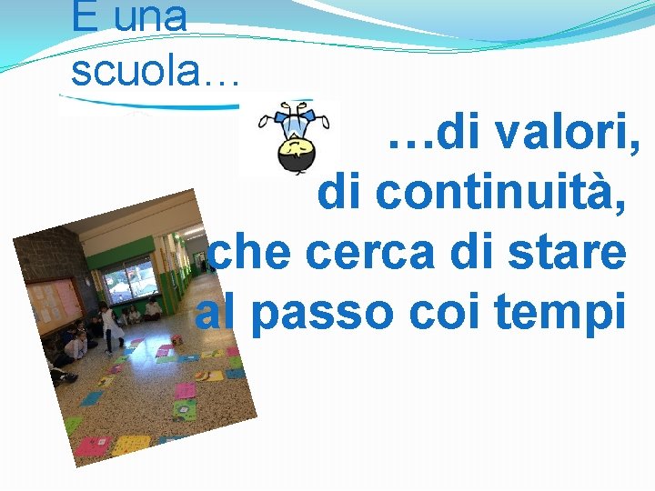 È una scuola… …di valori, di continuità, che cerca di stare al passo coi