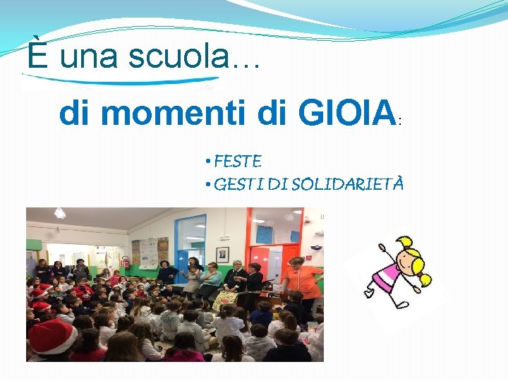 È una scuola… di momenti di GIOIA : • FESTE • GESTI DI SOLIDARIETÀ