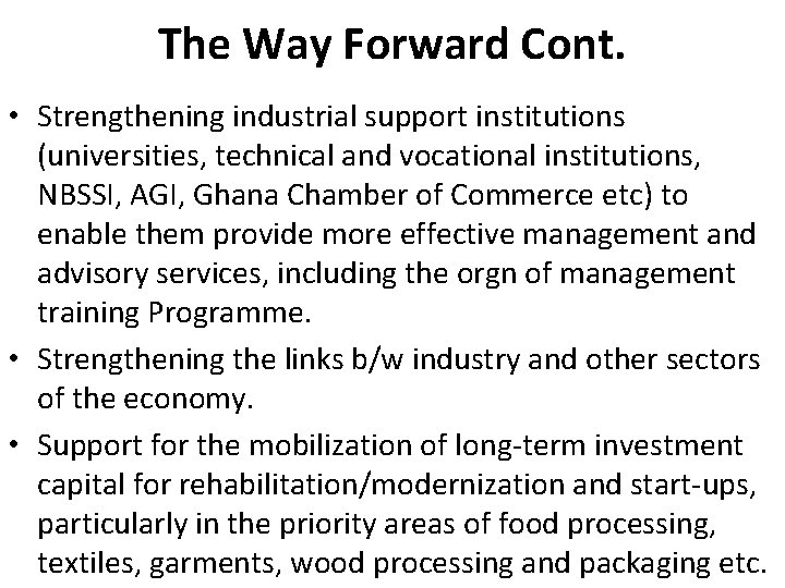 The Way Forward Cont. • Strengthening industrial support institutions (universities, technical and vocational institutions,
