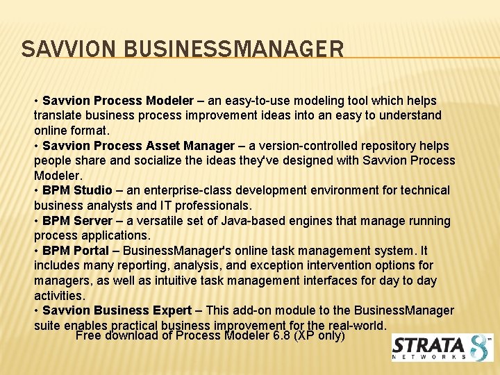 SAVVION BUSINESSMANAGER • Savvion Process Modeler – an easy-to-use modeling tool which helps translate