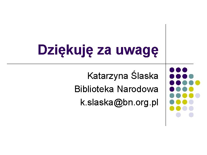 Dziękuję za uwagę Katarzyna Ślaska Biblioteka Narodowa k. slaska@bn. org. pl 