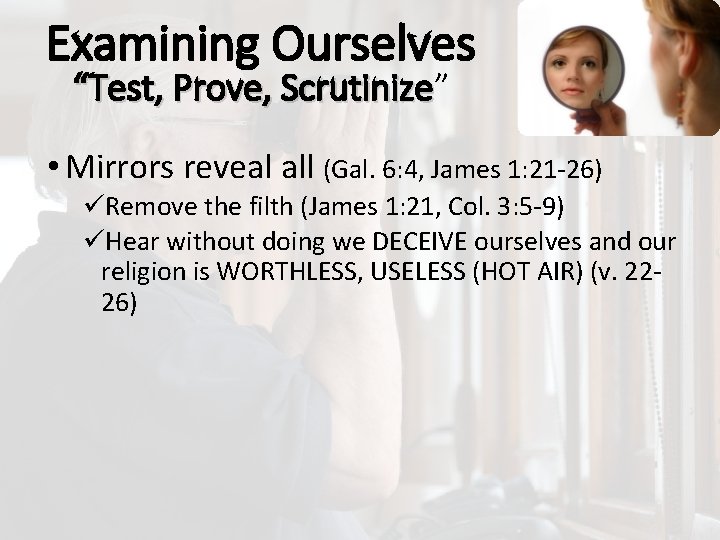 Examining Ourselves “Test, Prove, Scrutinize” Scrutinize • Mirrors reveal all (Gal. 6: 4, James