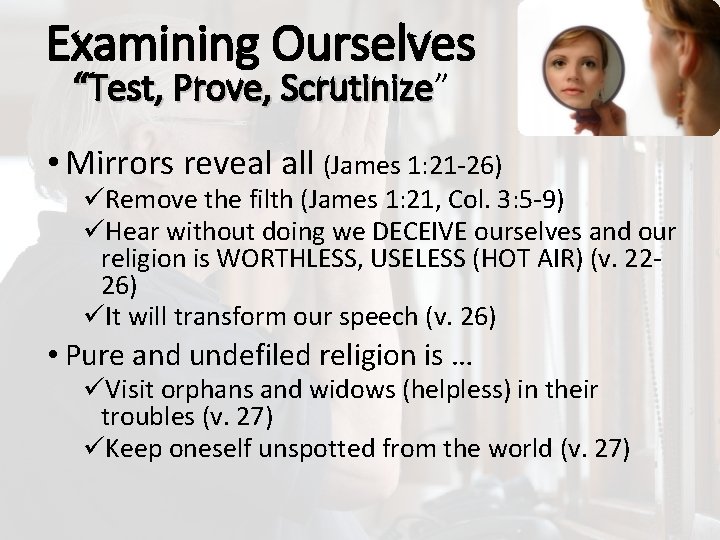 Examining Ourselves “Test, Prove, Scrutinize” Scrutinize • Mirrors reveal all (James 1: 21 -26)