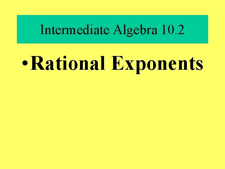 Intermediate Algebra 10. 2 • Rational Exponents 