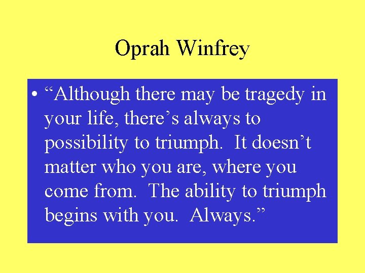 Oprah Winfrey • “Although there may be tragedy in your life, there’s always to