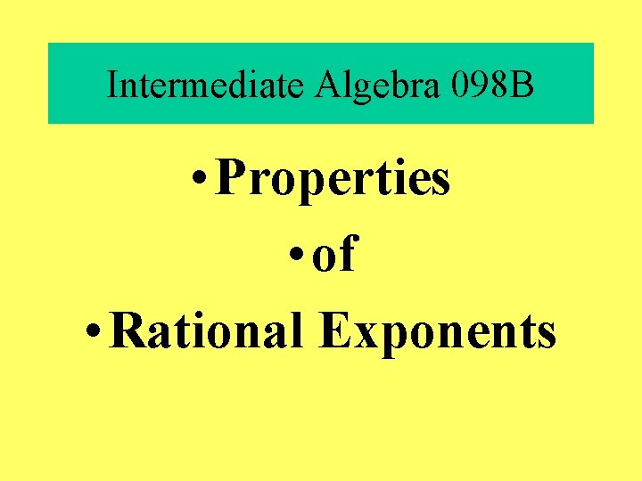 Intermediate Algebra 098 B • Properties • of • Rational Exponents 