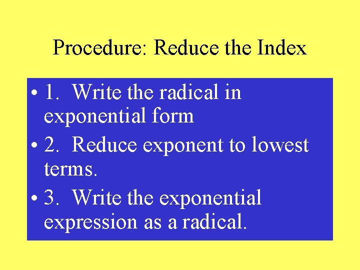 Procedure: Reduce the Index • 1. Write the radical in exponential form • 2.