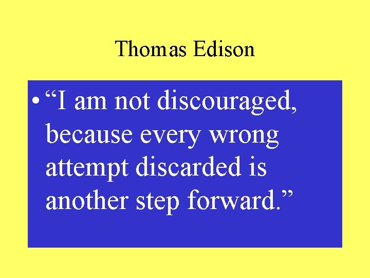 Thomas Edison • “I am not discouraged, because every wrong attempt discarded is another