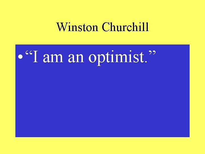 Winston Churchill • “I am an optimist. ” 