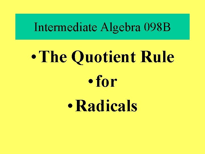 Intermediate Algebra 098 B • The Quotient Rule • for • Radicals 