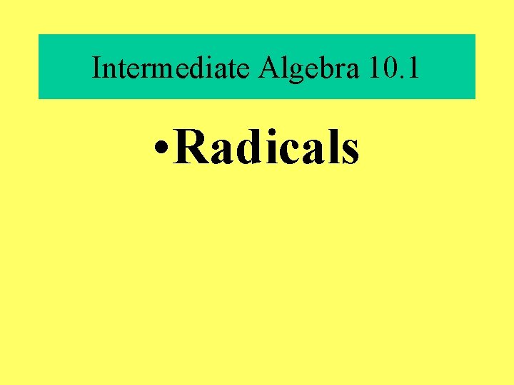 Intermediate Algebra 10. 1 • Radicals 