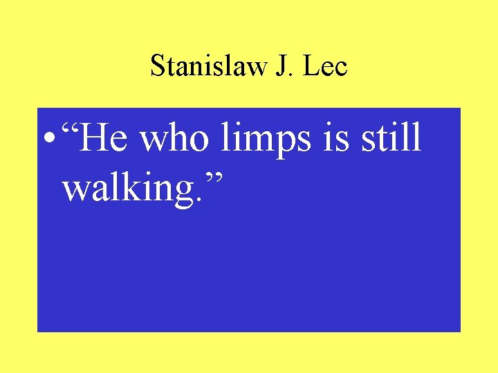 Stanislaw J. Lec • “He who limps is still walking. ” 