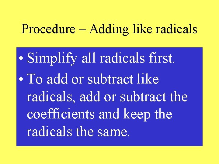 Procedure – Adding like radicals • Simplify all radicals first. • To add or